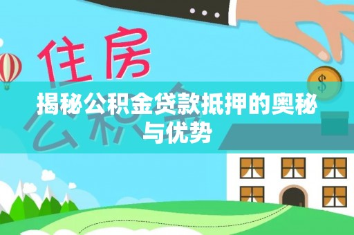 平南揭秘公积金贷款抵押的奥秘与优势