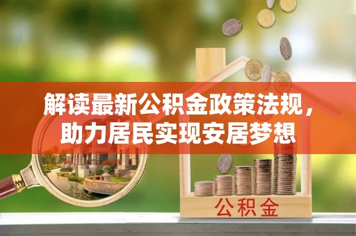 平南解读最新公积金政策法规，助力居民实现安居梦想