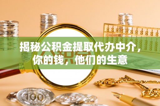 平南揭秘公积金提取代办中介，你的钱，他们的生意