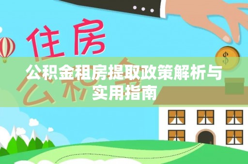 平南公积金租房提取政策解析与实用指南