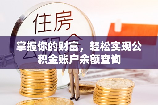 平南掌握你的财富，轻松实现公积金账户余额查询