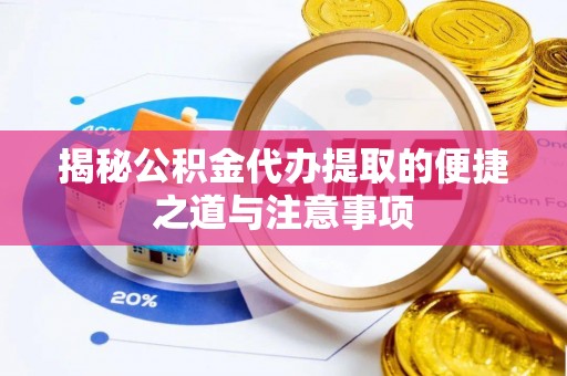 平南揭秘公积金代办提取的便捷之道与注意事项