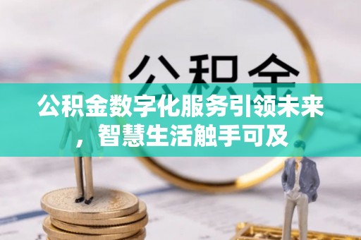 平南公积金数字化服务引领未来，智慧生活触手可及