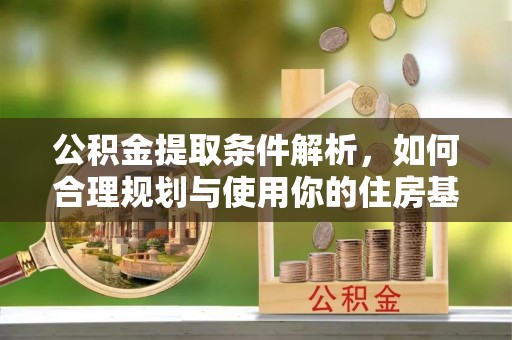 平南公积金提取条件解析，如何合理规划与使用你的住房基金