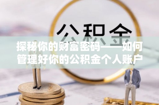 平南探秘你的财富密码——如何管理好你的公积金个人账户信息