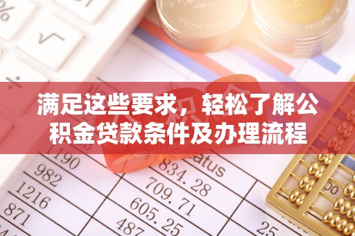平南满足这些要求，轻松了解公积金贷款条件及办理流程