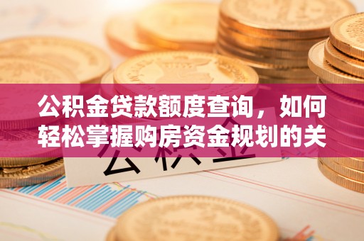 平南公积金贷款额度查询，如何轻松掌握购房资金规划的关键