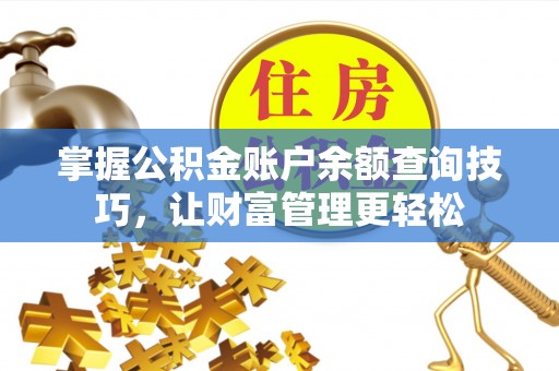 平南掌握公积金账户余额查询技巧，让财富管理更轻松
