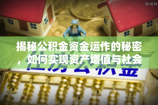平南揭秘公积金资金运作的秘密，如何实现资产增值与社会福利双赢？
