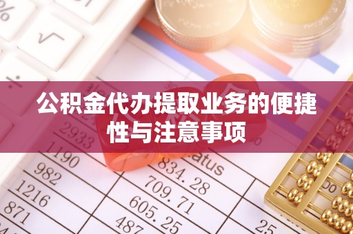 平南公积金代办提取业务的便捷性与注意事项