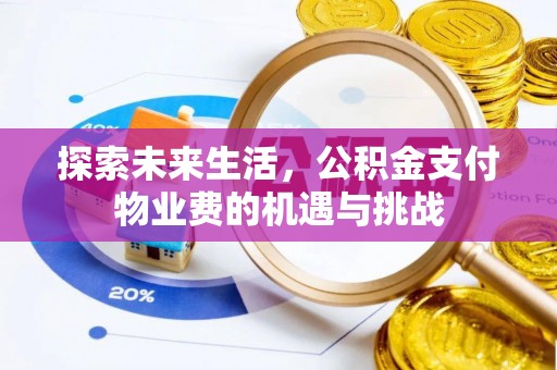 平南探索未来生活，公积金支付物业费的机遇与挑战