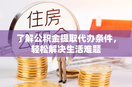 平南了解公积金提取代办条件，轻松解决生活难题