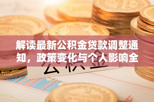 平南解读最新公积金贷款调整通知，政策变化与个人影响全解析