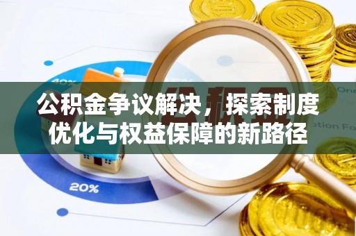 平南公积金争议解决，探索制度优化与权益保障的新路径