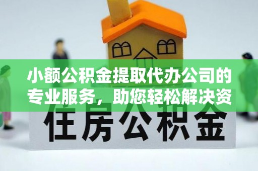 平南小额公积金提取代办公司的专业服务，助您轻松解决资金难题