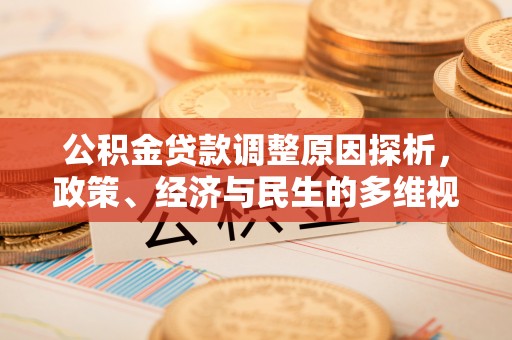 平南公积金贷款调整原因探析，政策、经济与民生的多维视角