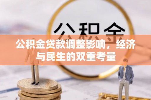 平南公积金贷款调整影响，经济与民生的双重考量