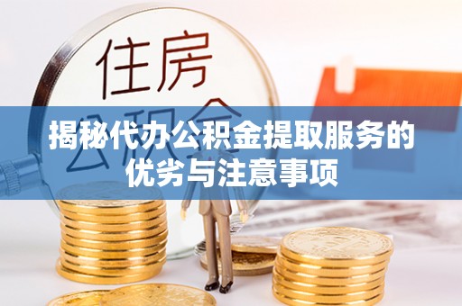 平南揭秘代办公积金提取服务的优劣与注意事项