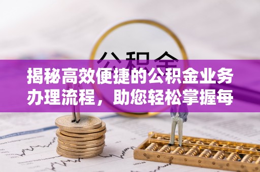 平南揭秘高效便捷的公积金业务办理流程，助您轻松掌握每一步