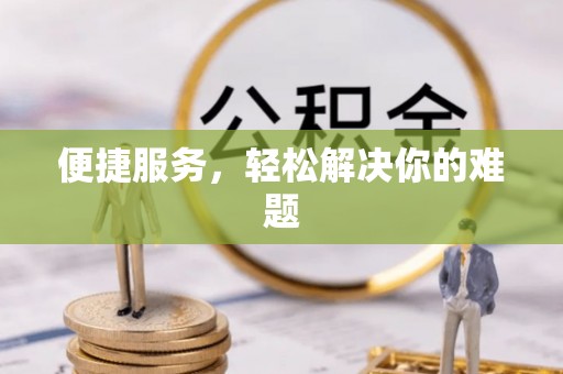 平南便捷服务，轻松解决你的难题
