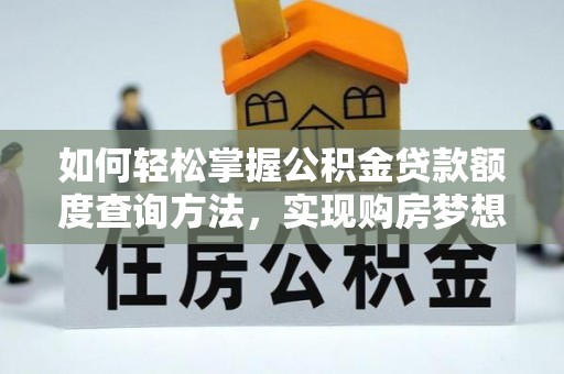 平南如何轻松掌握公积金贷款额度查询方法，实现购房梦想？