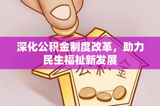 平南深化公积金制度改革，助力民生福祉新发展