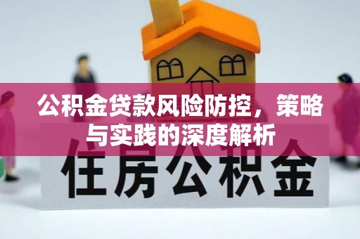 平南公积金贷款风险防控，策略与实践的深度解析
