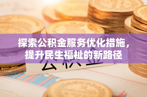 平南探索公积金服务优化措施，提升民生福祉的新路径