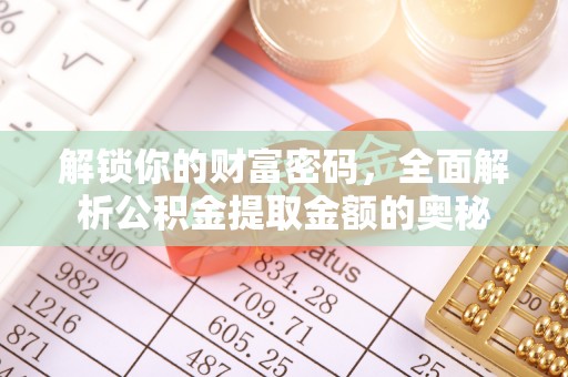 平南解锁你的财富密码，全面解析公积金提取金额的奥秘