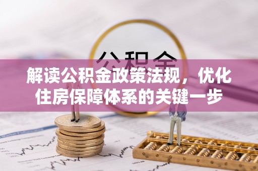 平南解读公积金政策法规，优化住房保障体系的关键一步