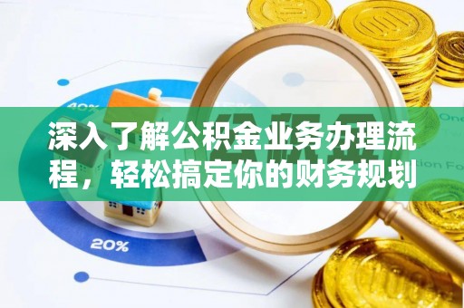 平南深入了解公积金业务办理流程，轻松搞定你的财务规划