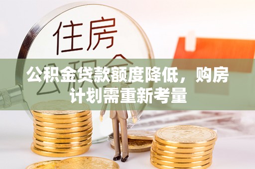 平南公积金贷款额度降低，购房计划需重新考量