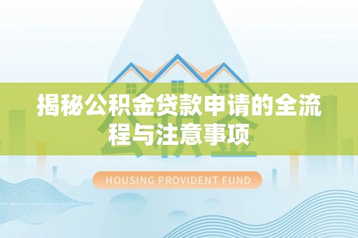 平南揭秘公积金贷款申请的全流程与注意事项
