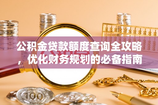 平南公积金贷款额度查询全攻略，优化财务规划的必备指南