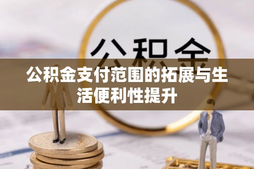 平南公积金支付范围的拓展与生活便利性提升