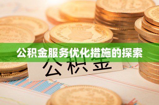 平南公积金服务优化措施的探索