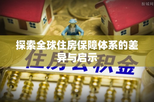 平南探索全球住房保障体系的差异与启示