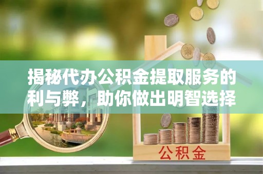 平南揭秘代办公积金提取服务的利与弊，助你做出明智选择
