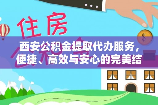 平南西安公积金提取代办服务，便捷、高效与安心的完美结合