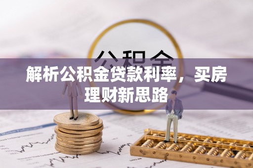 平南解析公积金贷款利率，买房理财新思路