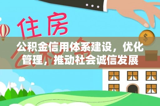 平南公积金信用体系建设，优化管理，推动社会诚信发展