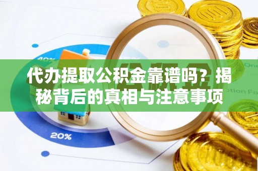 平南代办提取公积金靠谱吗？揭秘背后的真相与注意事项