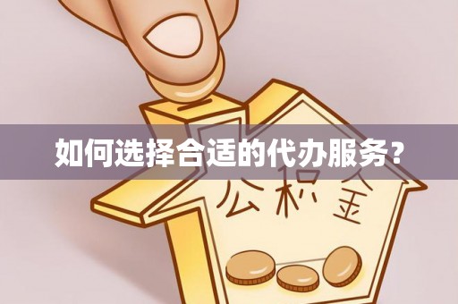 平南如何选择合适的代办服务？