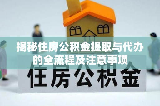 平南揭秘住房公积金提取与代办的全流程及注意事项