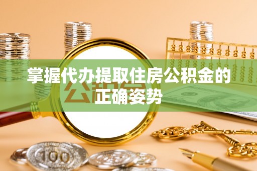 平南掌握代办提取住房公积金的正确姿势