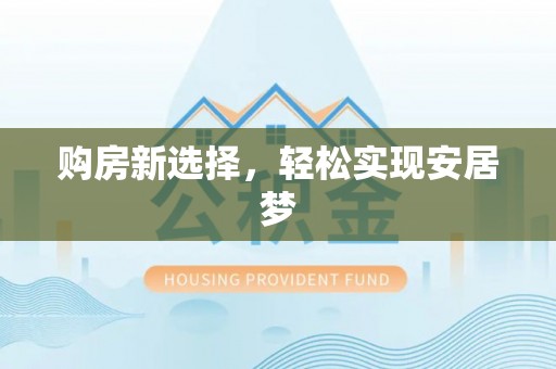 平南购房新选择，轻松实现安居梦