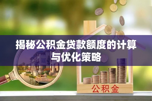 平南揭秘公积金贷款额度的计算与优化策略