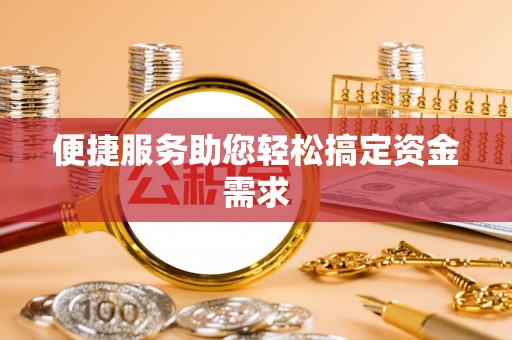 平南便捷服务助您轻松搞定资金需求