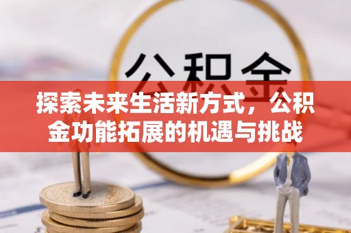 平南探索未来生活新方式，公积金功能拓展的机遇与挑战