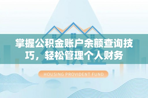 平南掌握公积金账户余额查询技巧，轻松管理个人财务